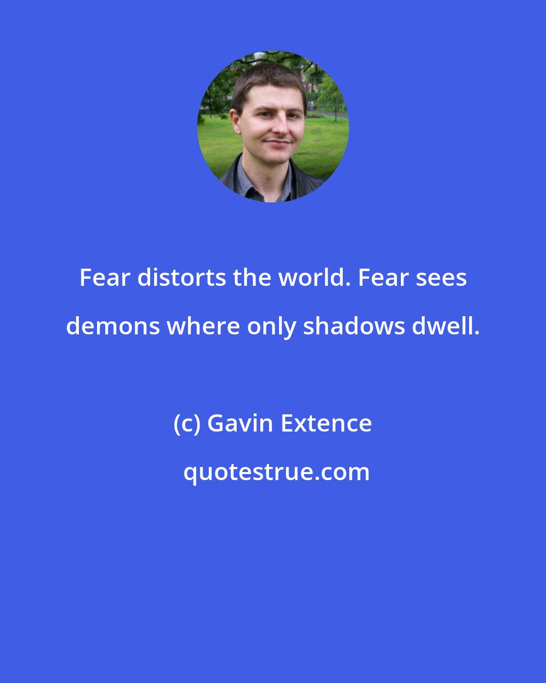 Gavin Extence: Fear distorts the world. Fear sees demons where only shadows dwell.