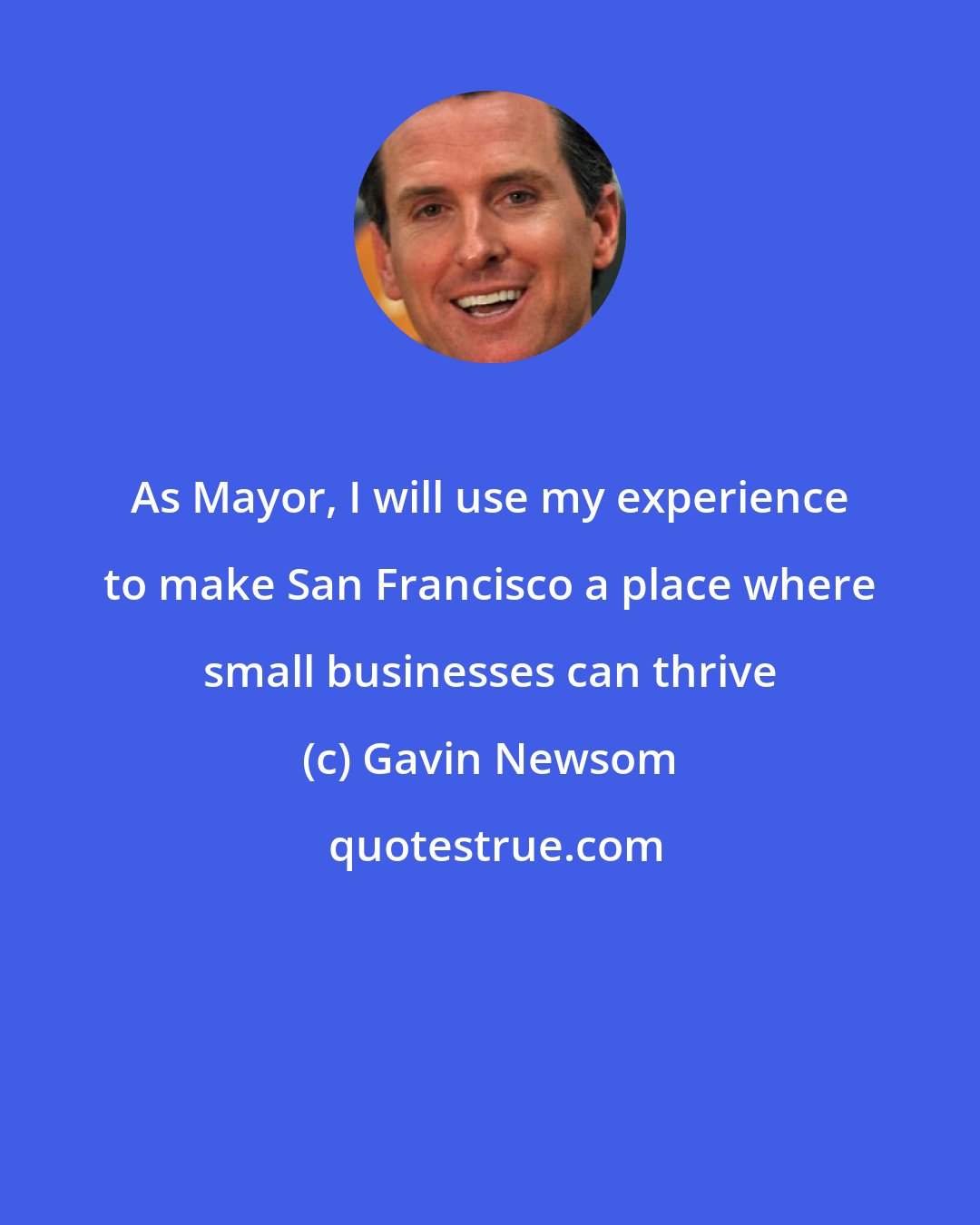 Gavin Newsom: As Mayor, I will use my experience to make San Francisco a place where small businesses can thrive