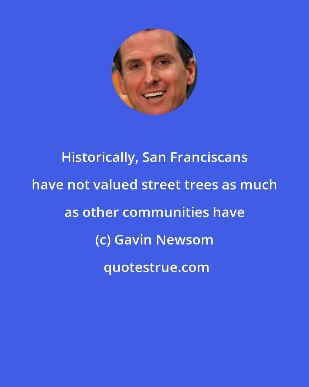 Gavin Newsom: Historically, San Franciscans have not valued street trees as much as other communities have