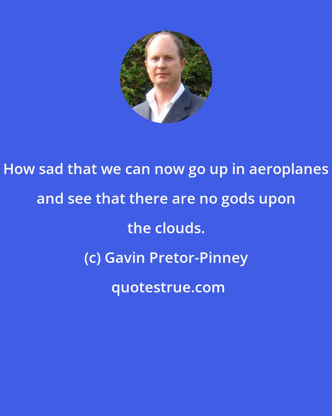 Gavin Pretor-Pinney: How sad that we can now go up in aeroplanes and see that there are no gods upon the clouds.