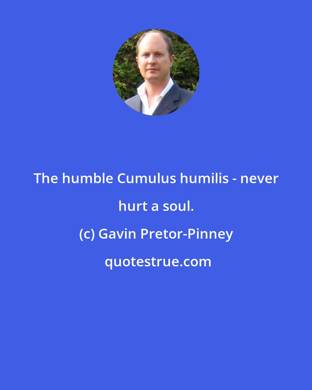 Gavin Pretor-Pinney: The humble Cumulus humilis - never hurt a soul.