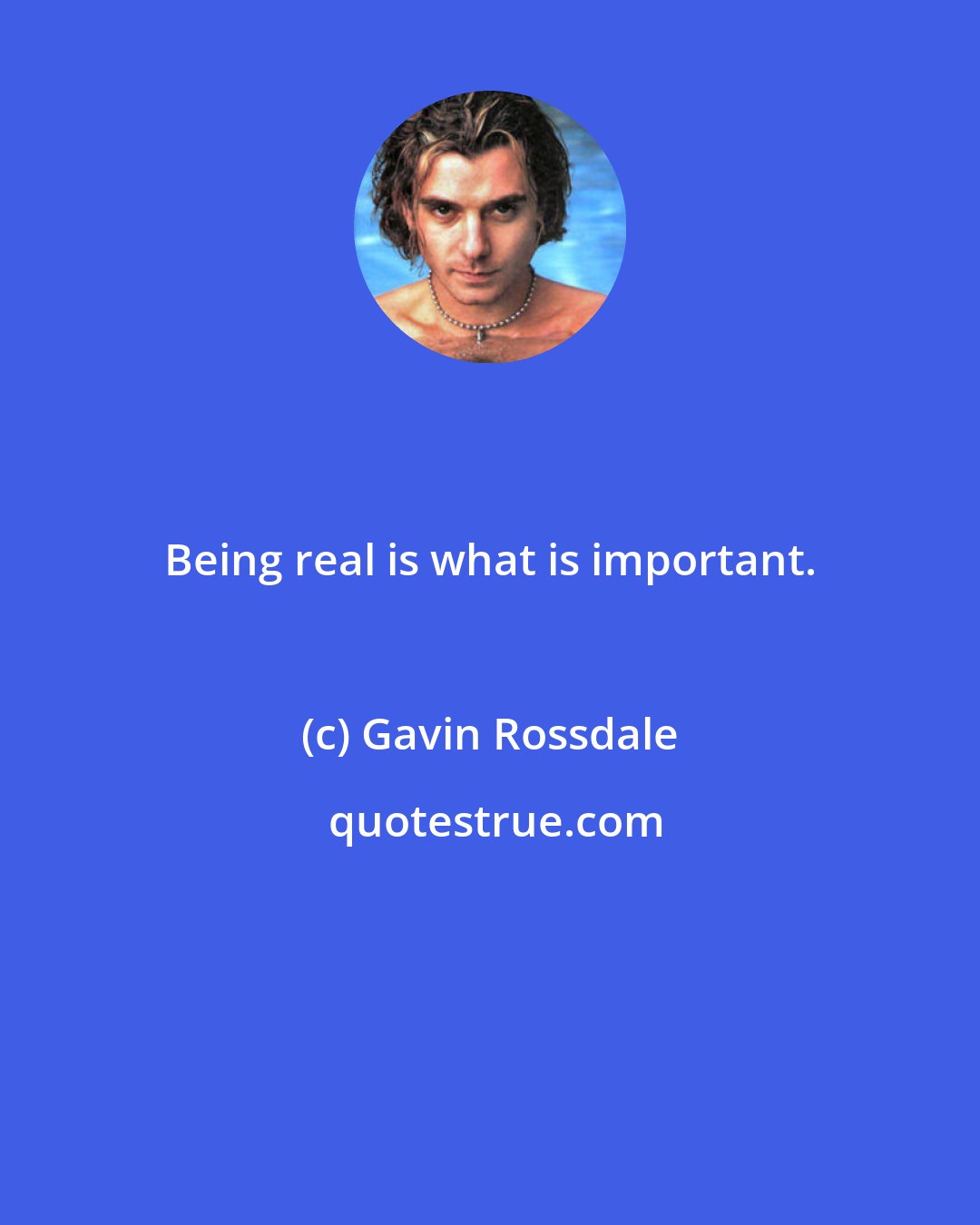 Gavin Rossdale: Being real is what is important.