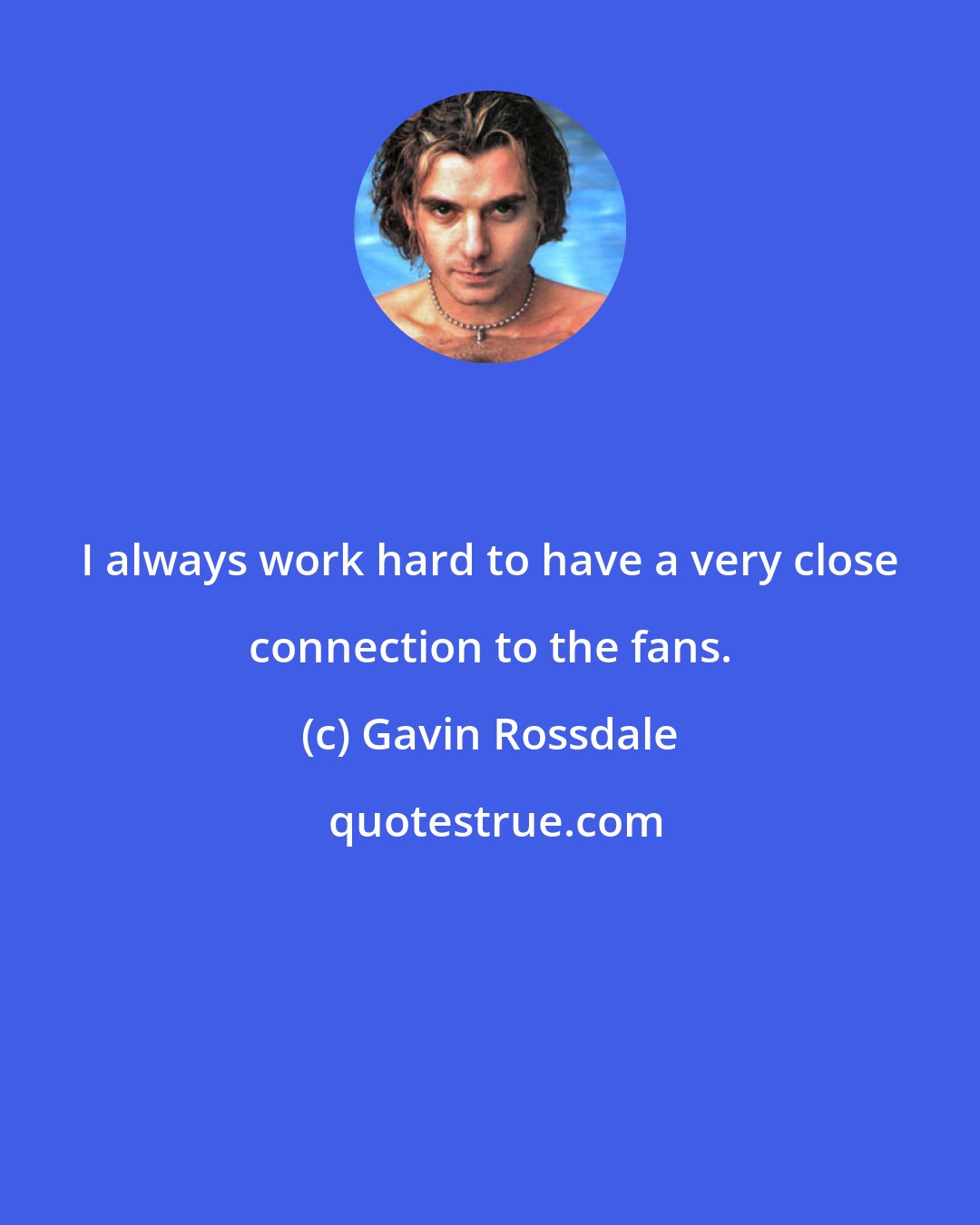 Gavin Rossdale: I always work hard to have a very close connection to the fans.