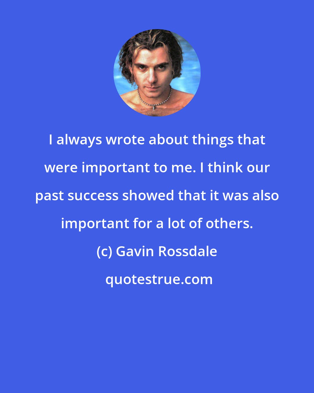 Gavin Rossdale: I always wrote about things that were important to me. I think our past success showed that it was also important for a lot of others.