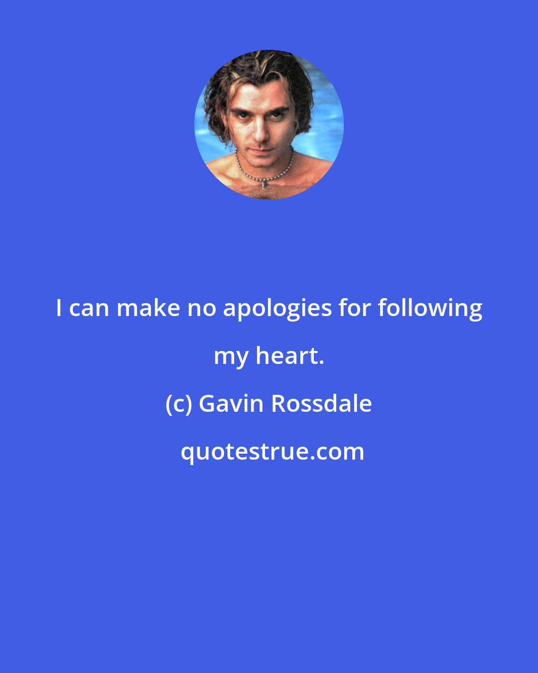 Gavin Rossdale: I can make no apologies for following my heart.