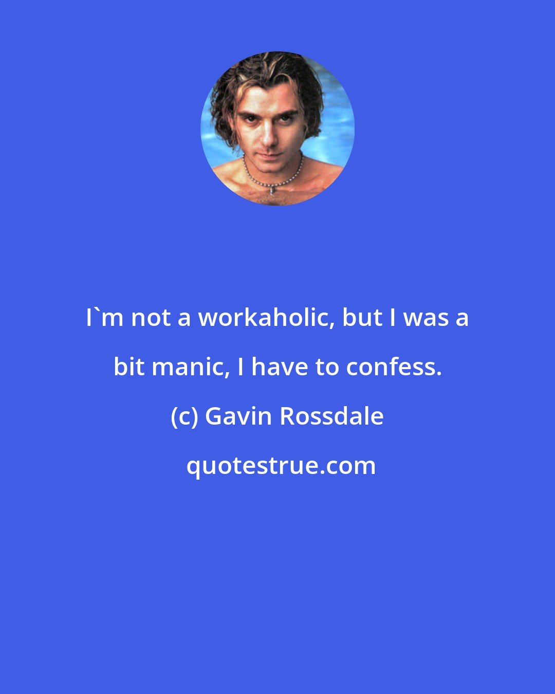 Gavin Rossdale: I'm not a workaholic, but I was a bit manic, I have to confess.