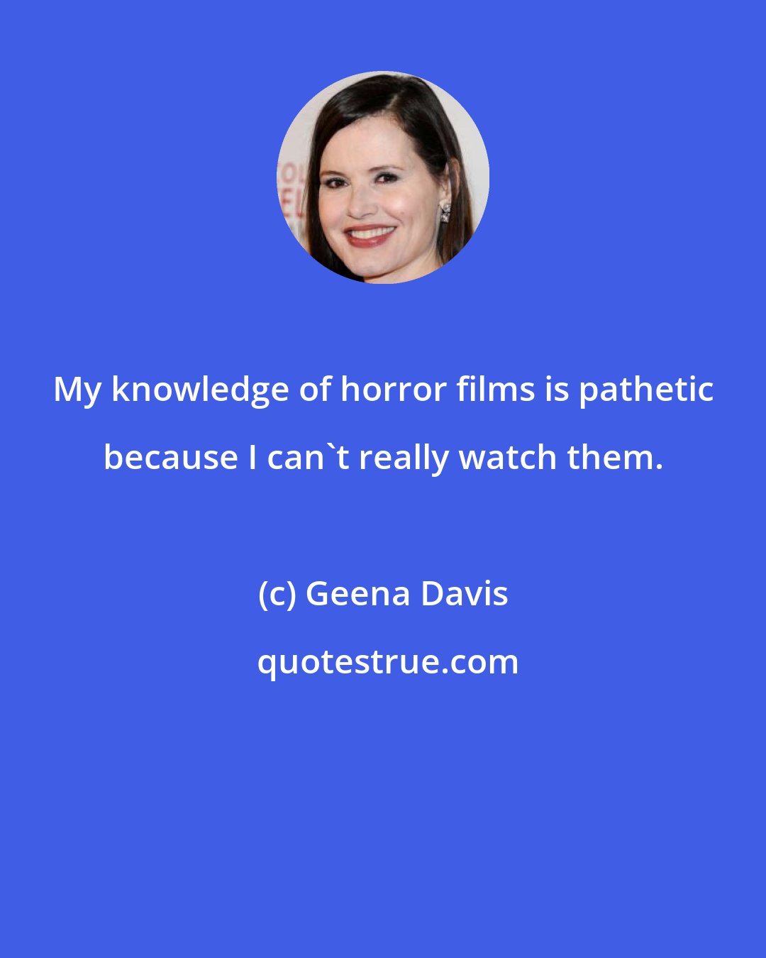 Geena Davis: My knowledge of horror films is pathetic because I can't really watch them.