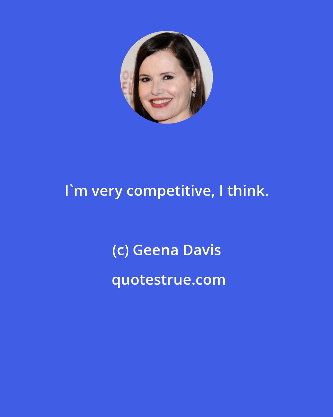 Geena Davis: I'm very competitive, I think.