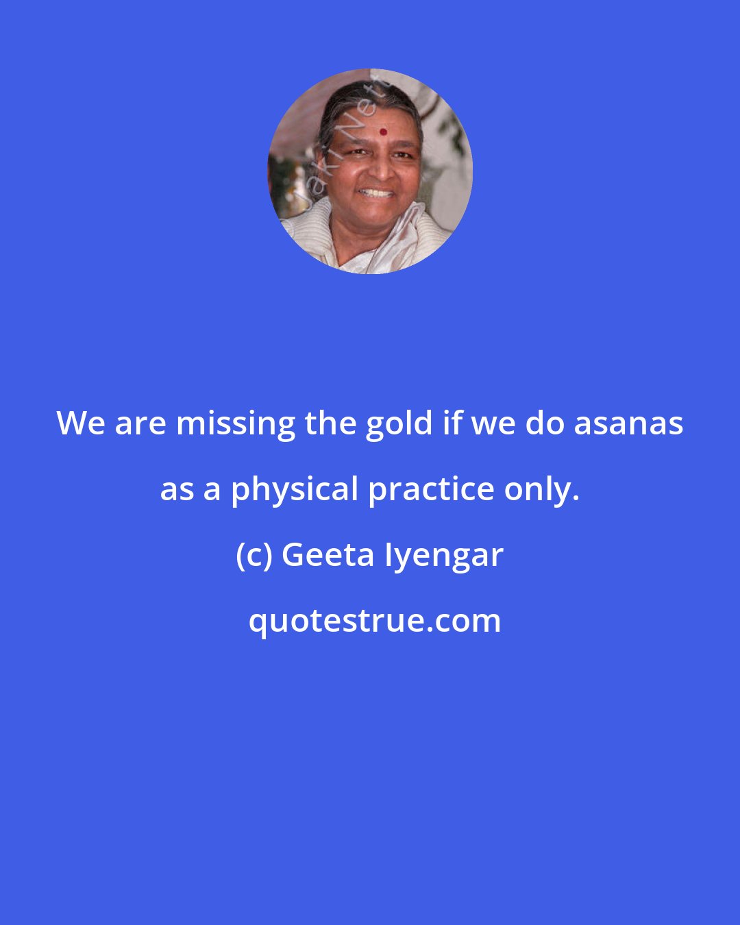Geeta Iyengar: We are missing the gold if we do asanas as a physical practice only.