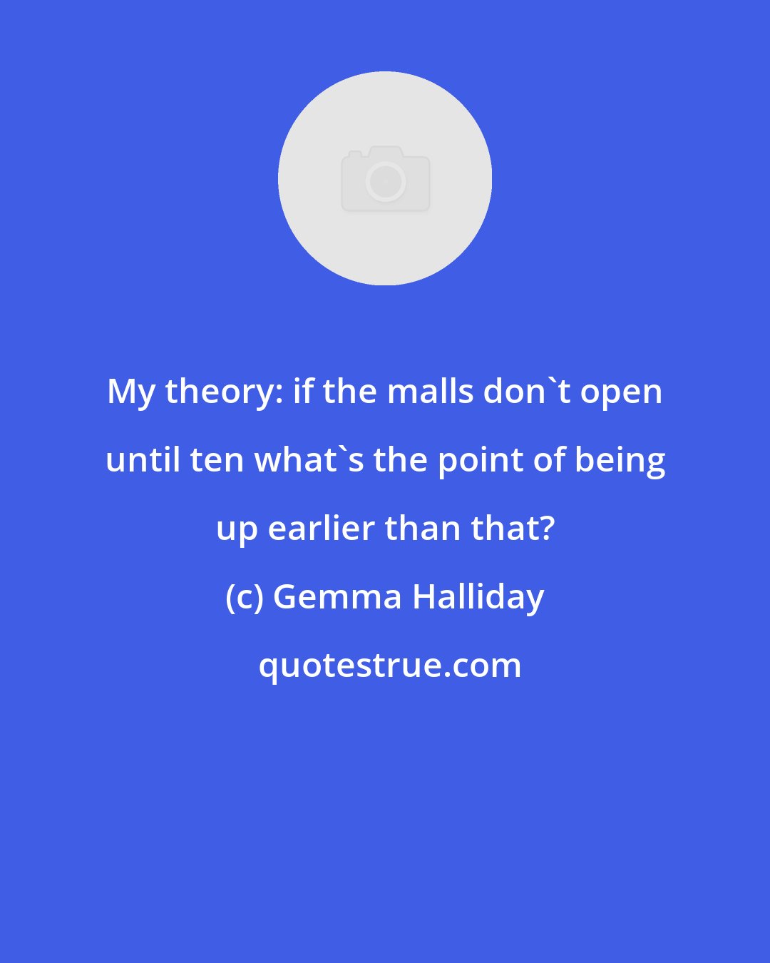 Gemma Halliday: My theory: if the malls don't open until ten what's the point of being up earlier than that?