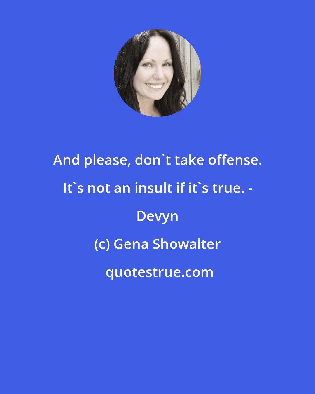 Gena Showalter: And please, don't take offense. It's not an insult if it's true. - Devyn