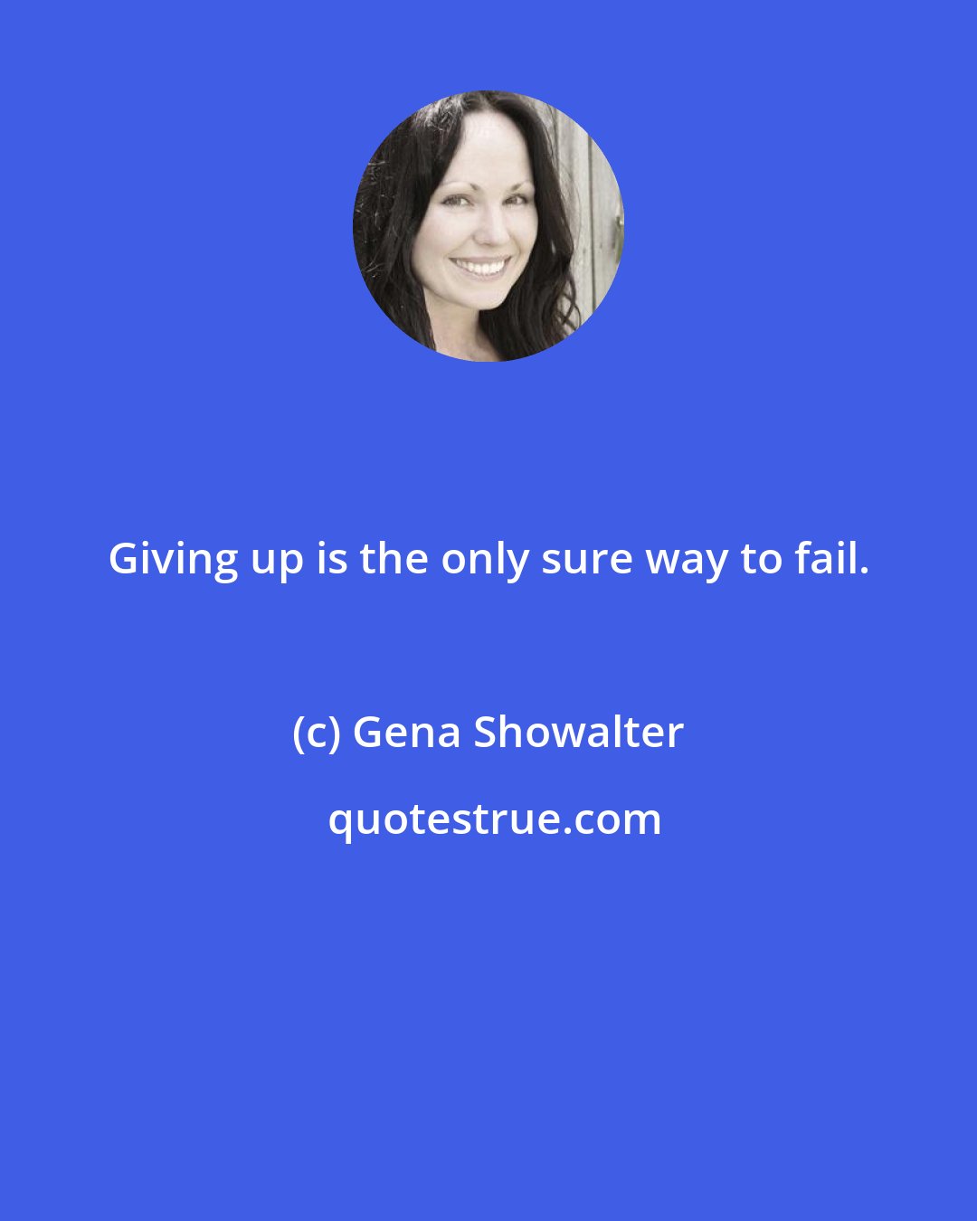 Gena Showalter: Giving up is the only sure way to fail.