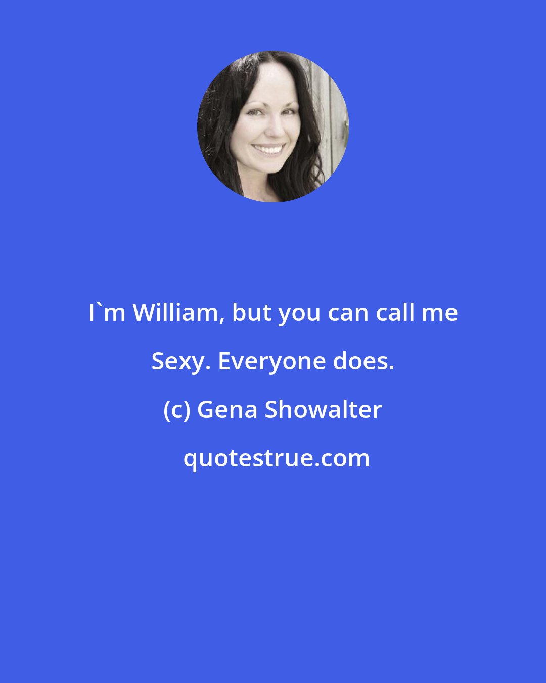 Gena Showalter: I'm William, but you can call me Sexy. Everyone does.