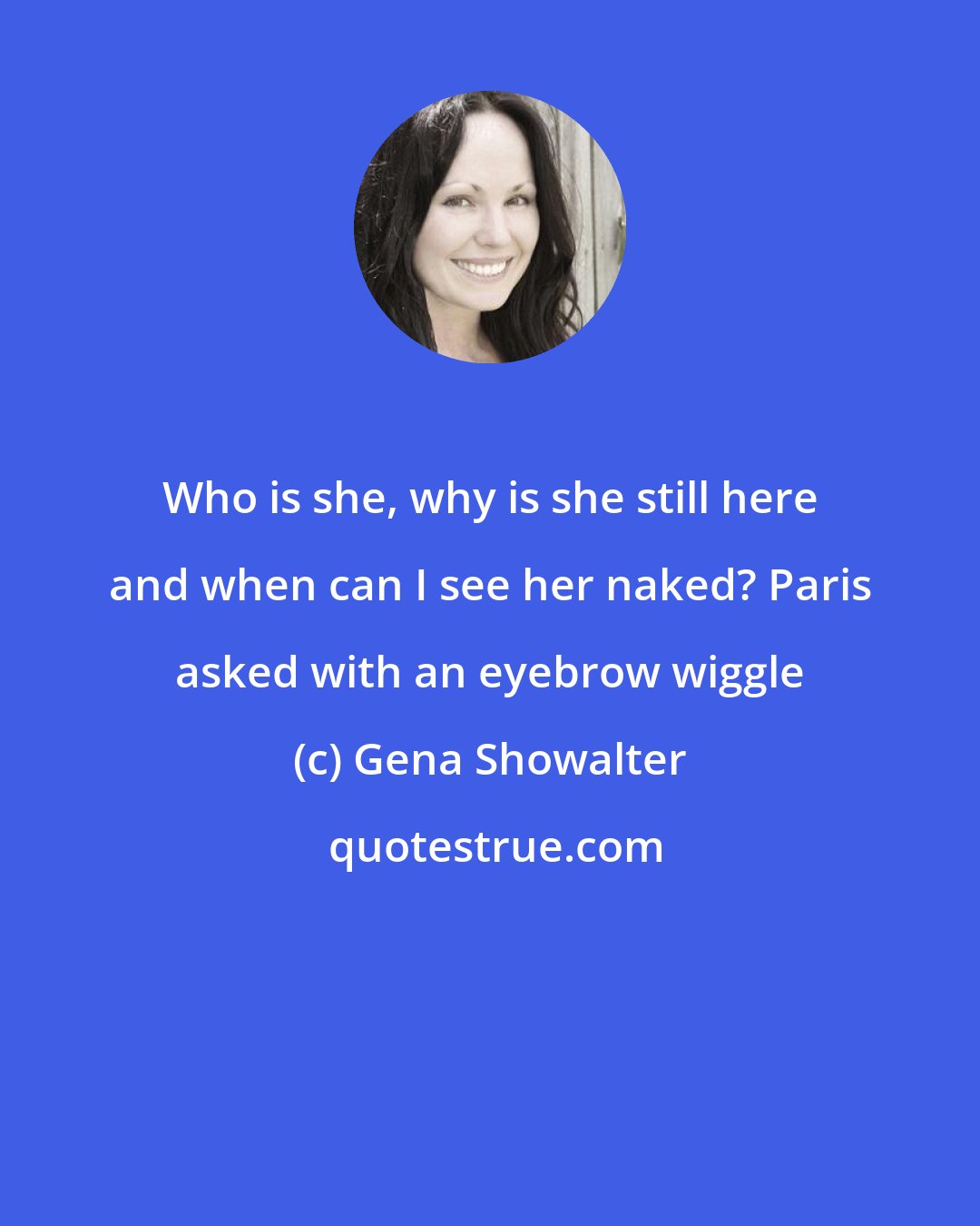 Gena Showalter: Who is she, why is she still here and when can I see her naked? Paris asked with an eyebrow wiggle