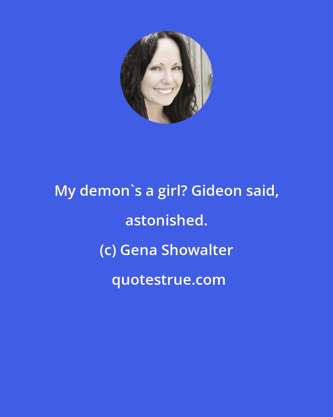 Gena Showalter: My demon's a girl? Gideon said, astonished.