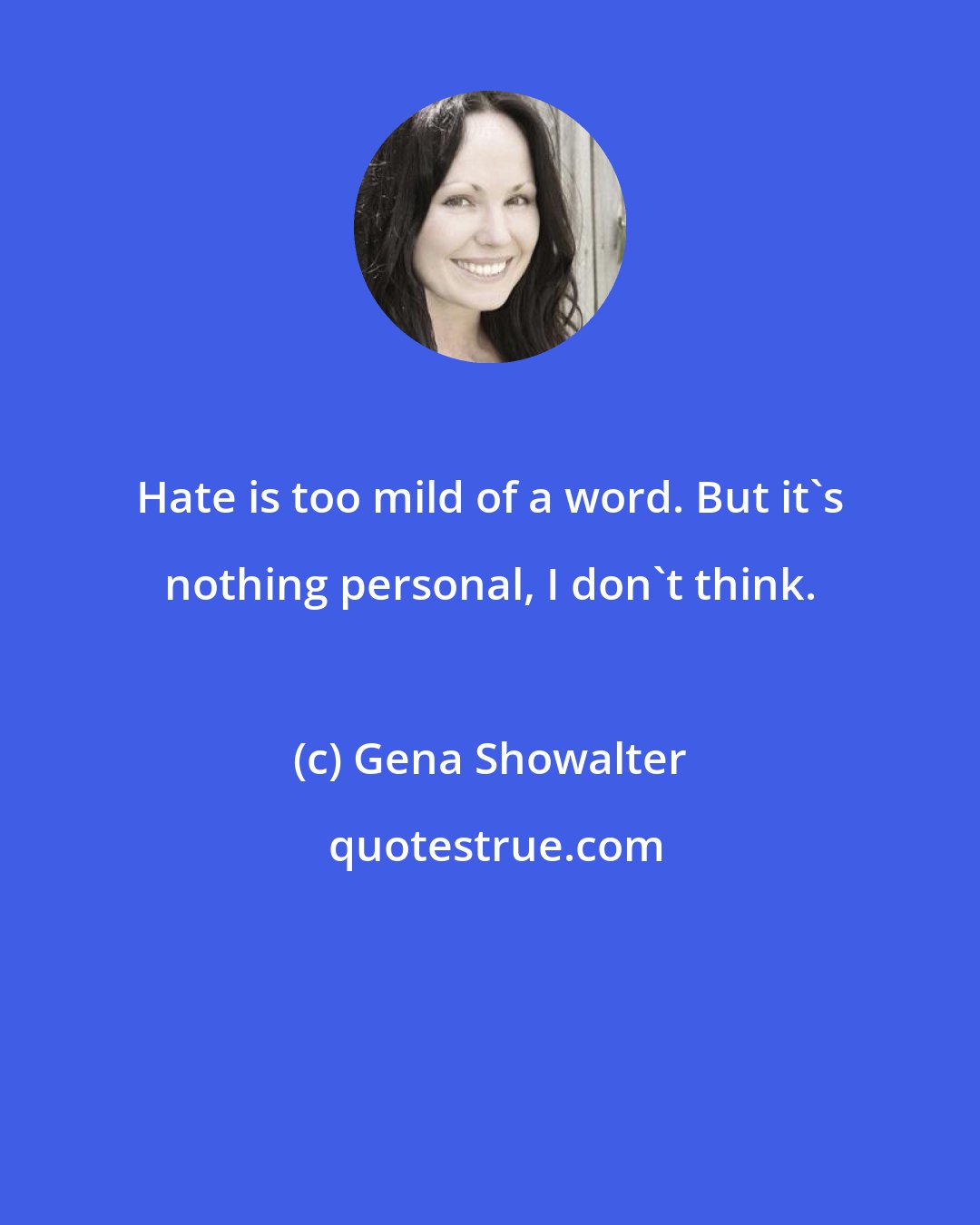 Gena Showalter: Hate is too mild of a word. But it's nothing personal, I don't think.