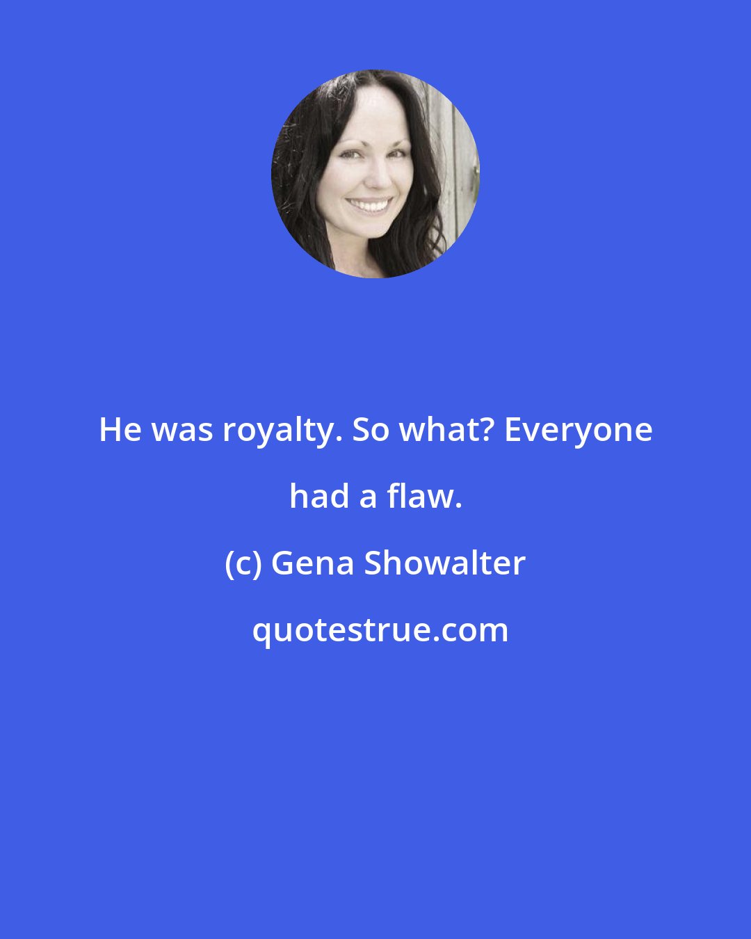 Gena Showalter: He was royalty. So what? Everyone had a flaw.