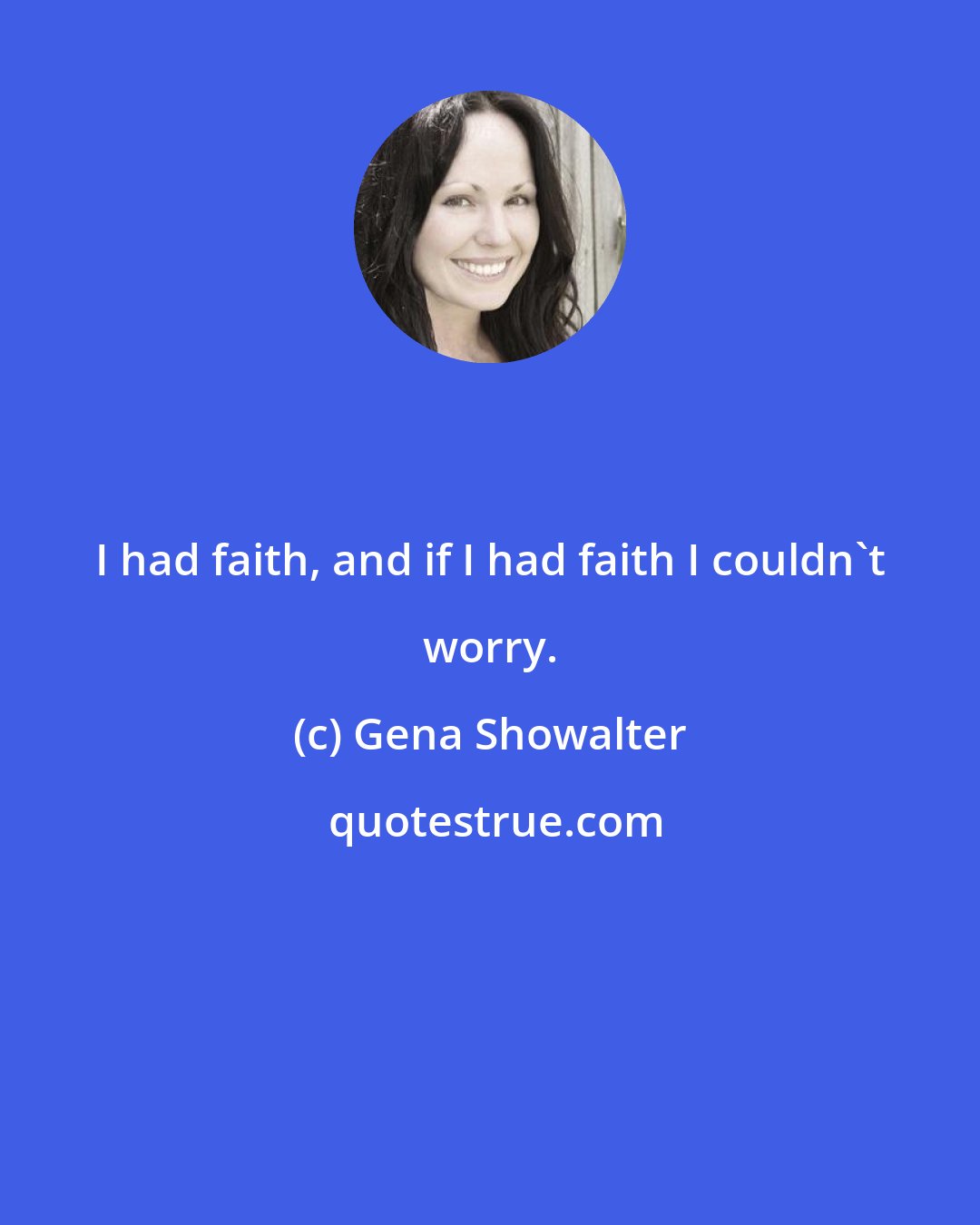 Gena Showalter: I had faith, and if I had faith I couldn't worry.