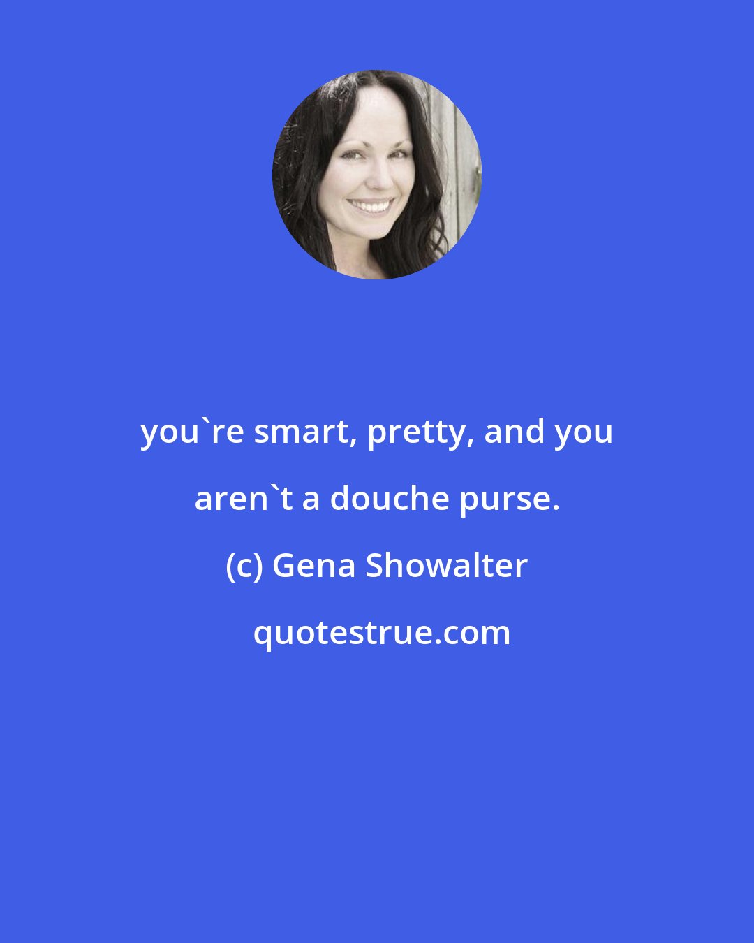 Gena Showalter: you're smart, pretty, and you aren't a douche purse.