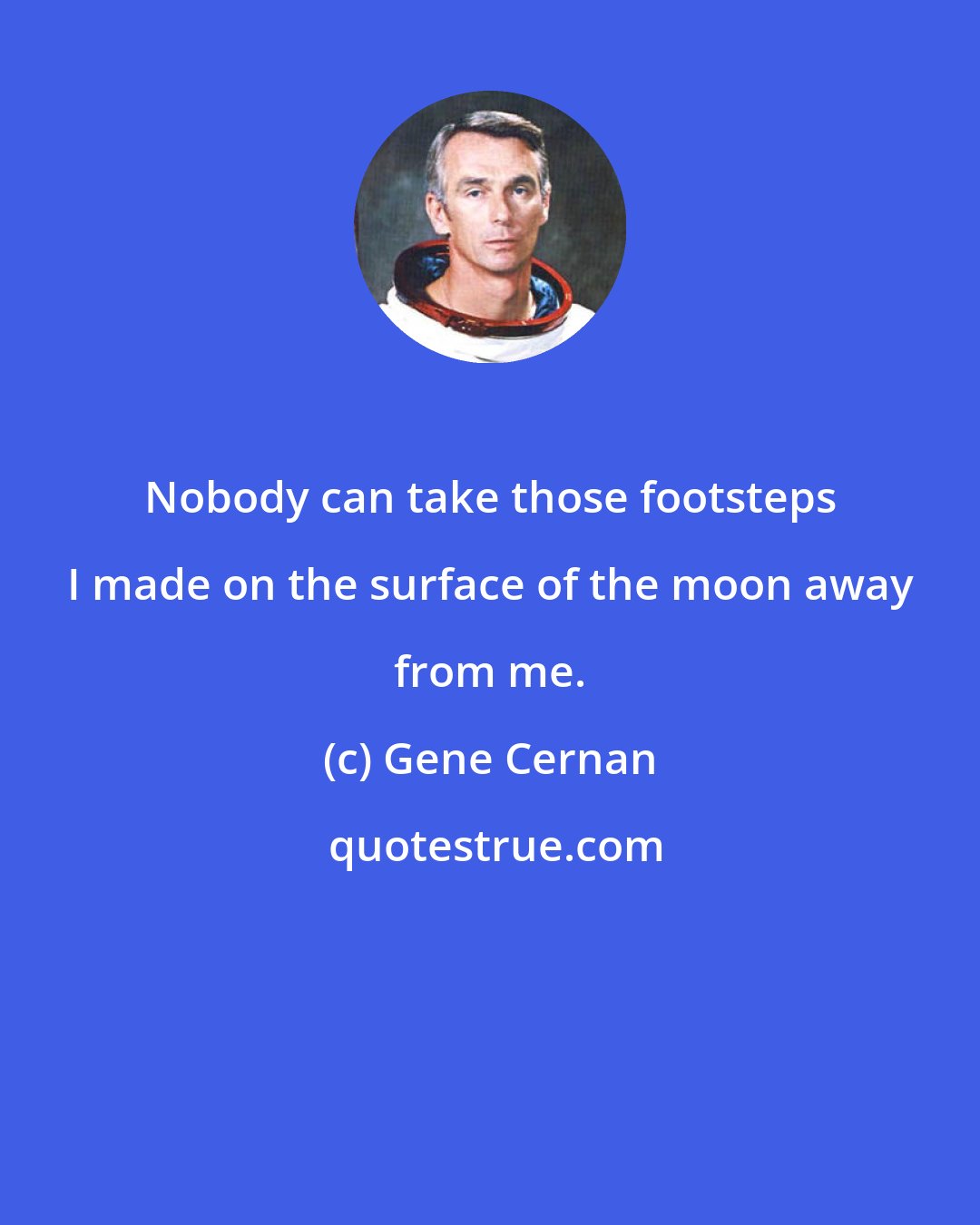 Gene Cernan: Nobody can take those footsteps I made on the surface of the moon away from me.