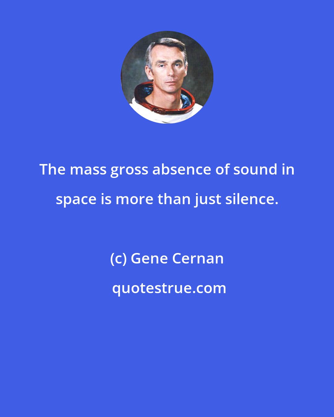 Gene Cernan: The mass gross absence of sound in space is more than just silence.