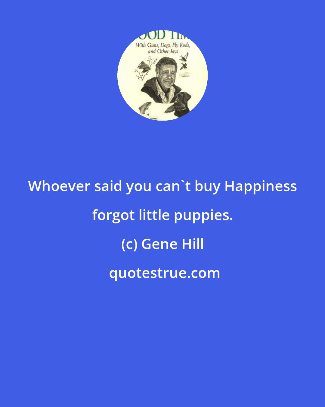 Gene Hill: Whoever said you can't buy Happiness forgot little puppies.