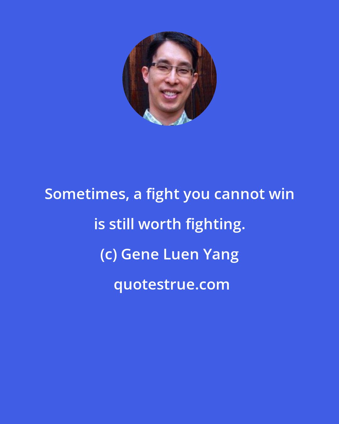 Gene Luen Yang: Sometimes, a fight you cannot win is still worth fighting.