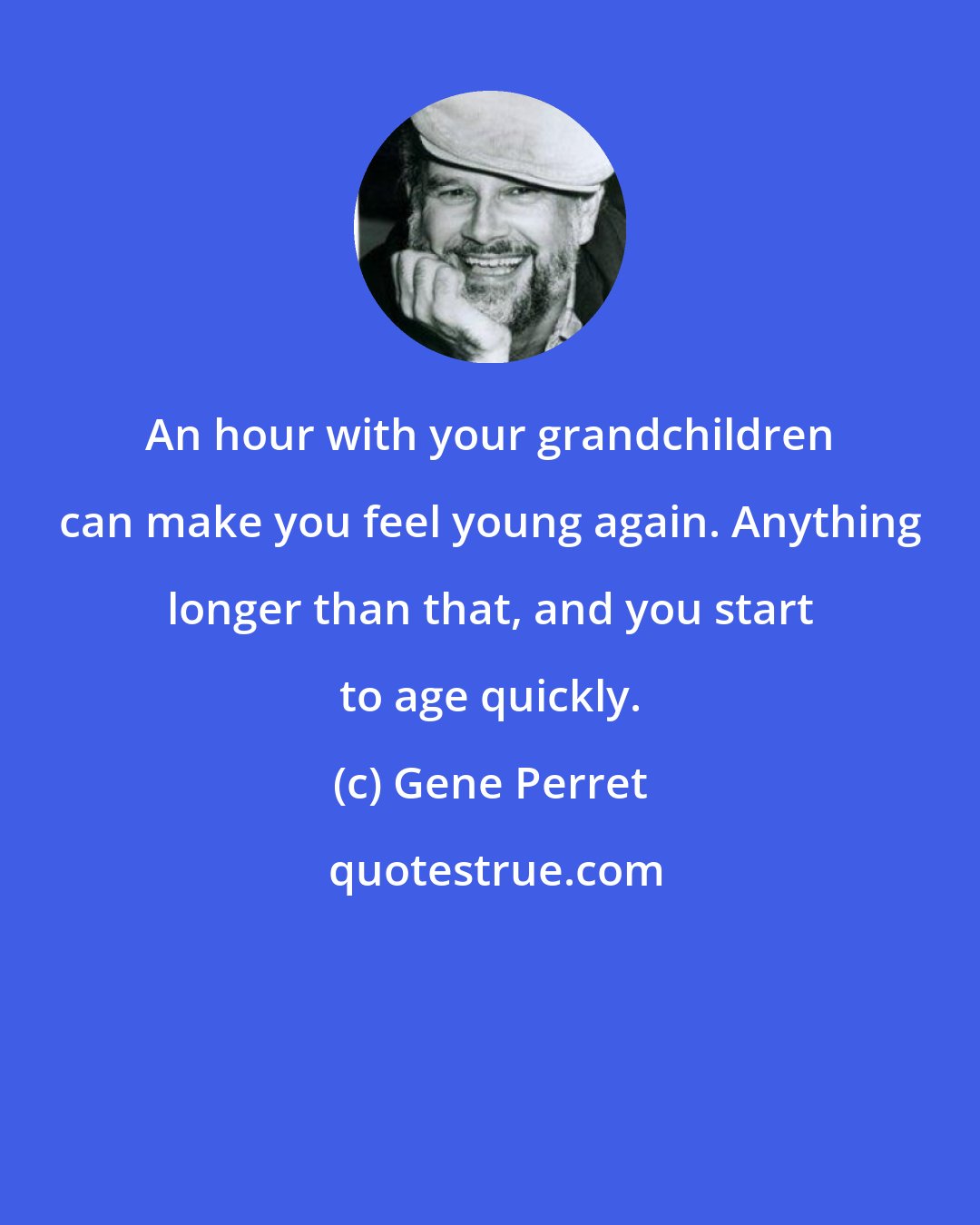 Gene Perret: An hour with your grandchildren can make you feel young again. Anything longer than that, and you start to age quickly.