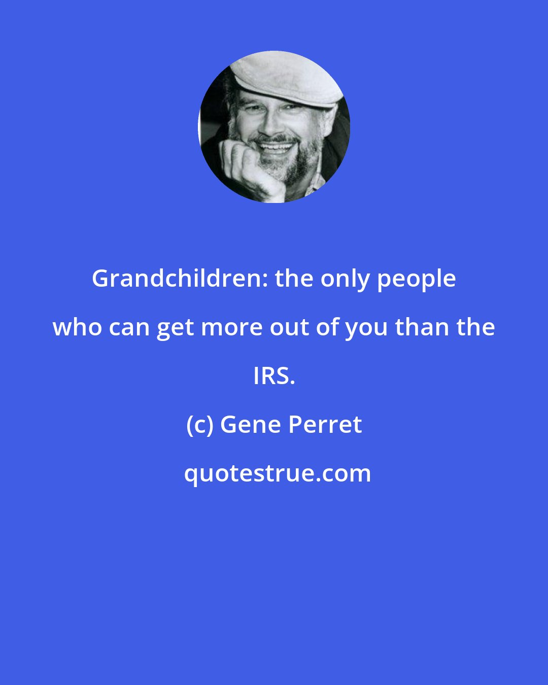 Gene Perret: Grandchildren: the only people who can get more out of you than the IRS.