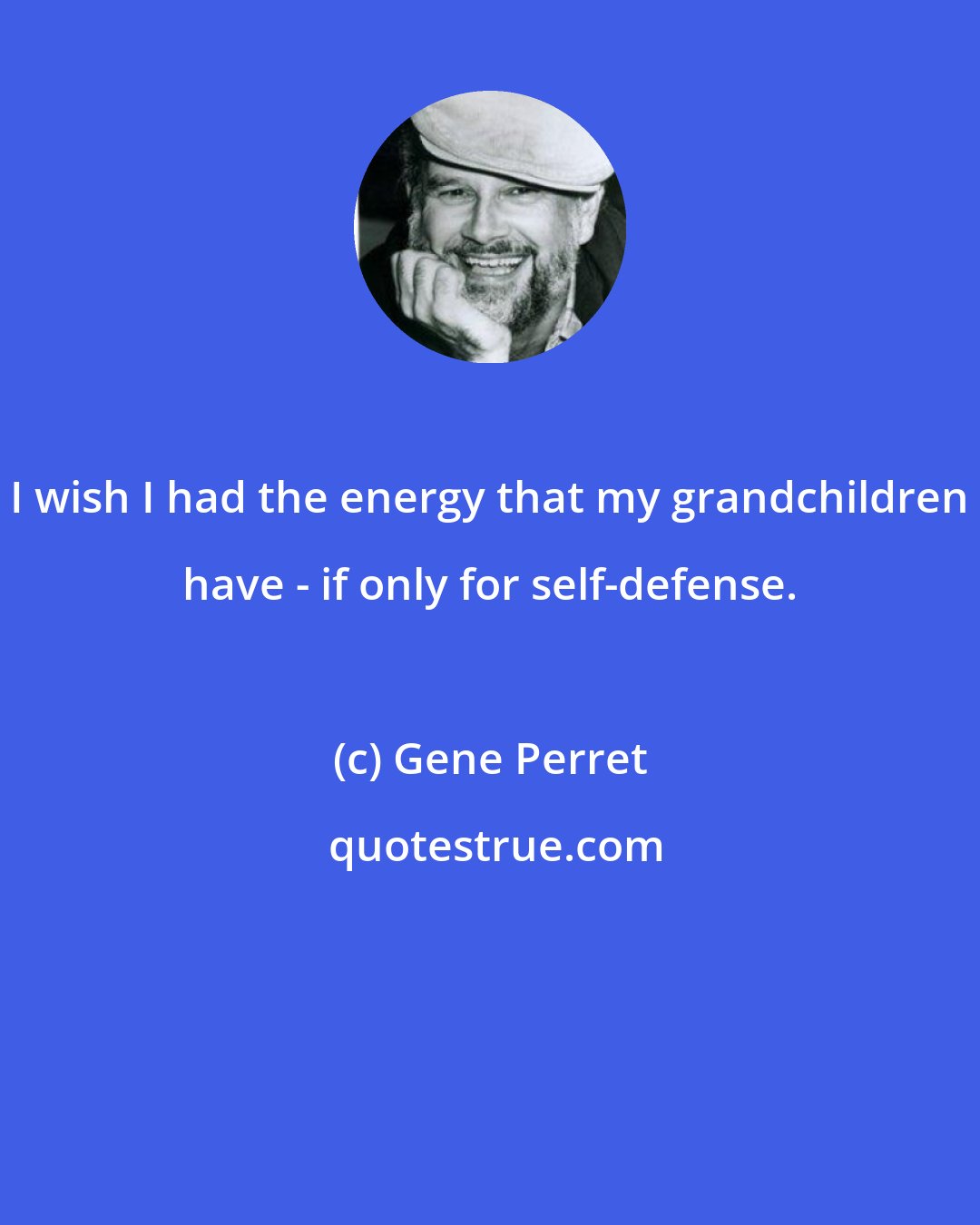 Gene Perret: I wish I had the energy that my grandchildren have - if only for self-defense.