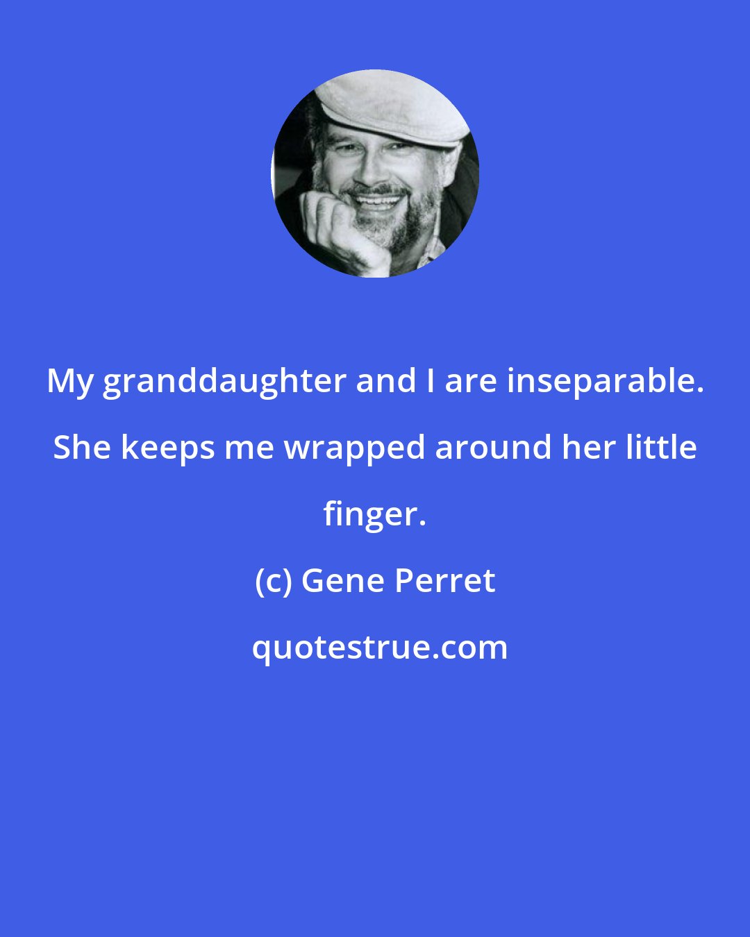 Gene Perret: My granddaughter and I are inseparable. She keeps me wrapped around her little finger.