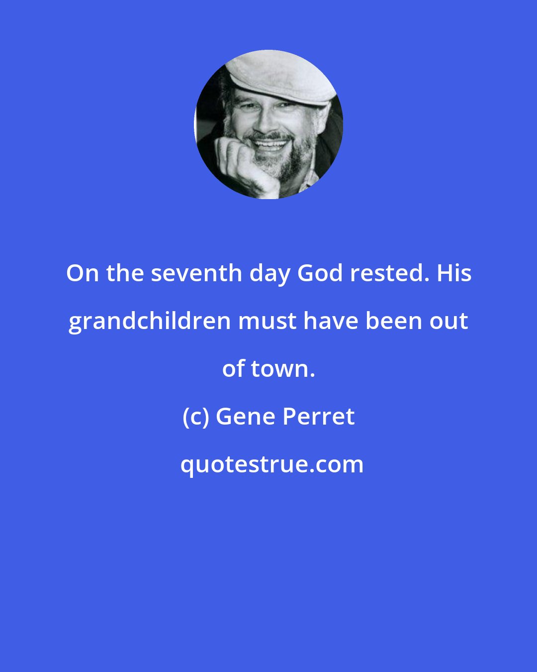 Gene Perret: On the seventh day God rested. His grandchildren must have been out of town.