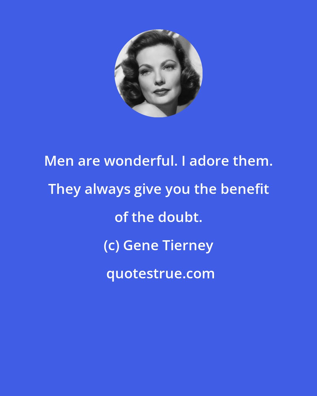 Gene Tierney: Men are wonderful. I adore them. They always give you the benefit of the doubt.