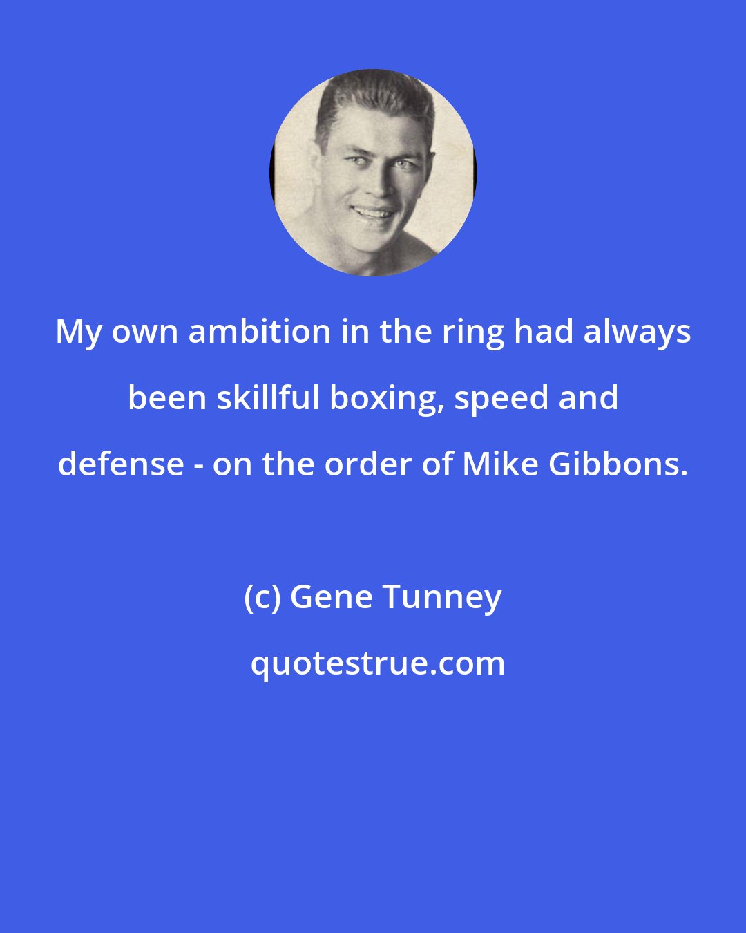 Gene Tunney: My own ambition in the ring had always been skillful boxing, speed and defense - on the order of Mike Gibbons.