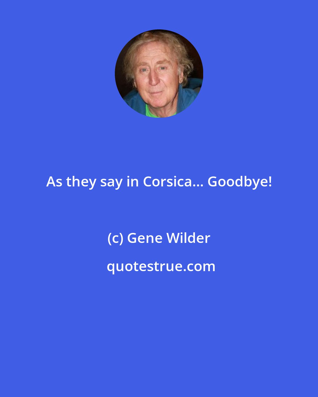 Gene Wilder: As they say in Corsica... Goodbye!