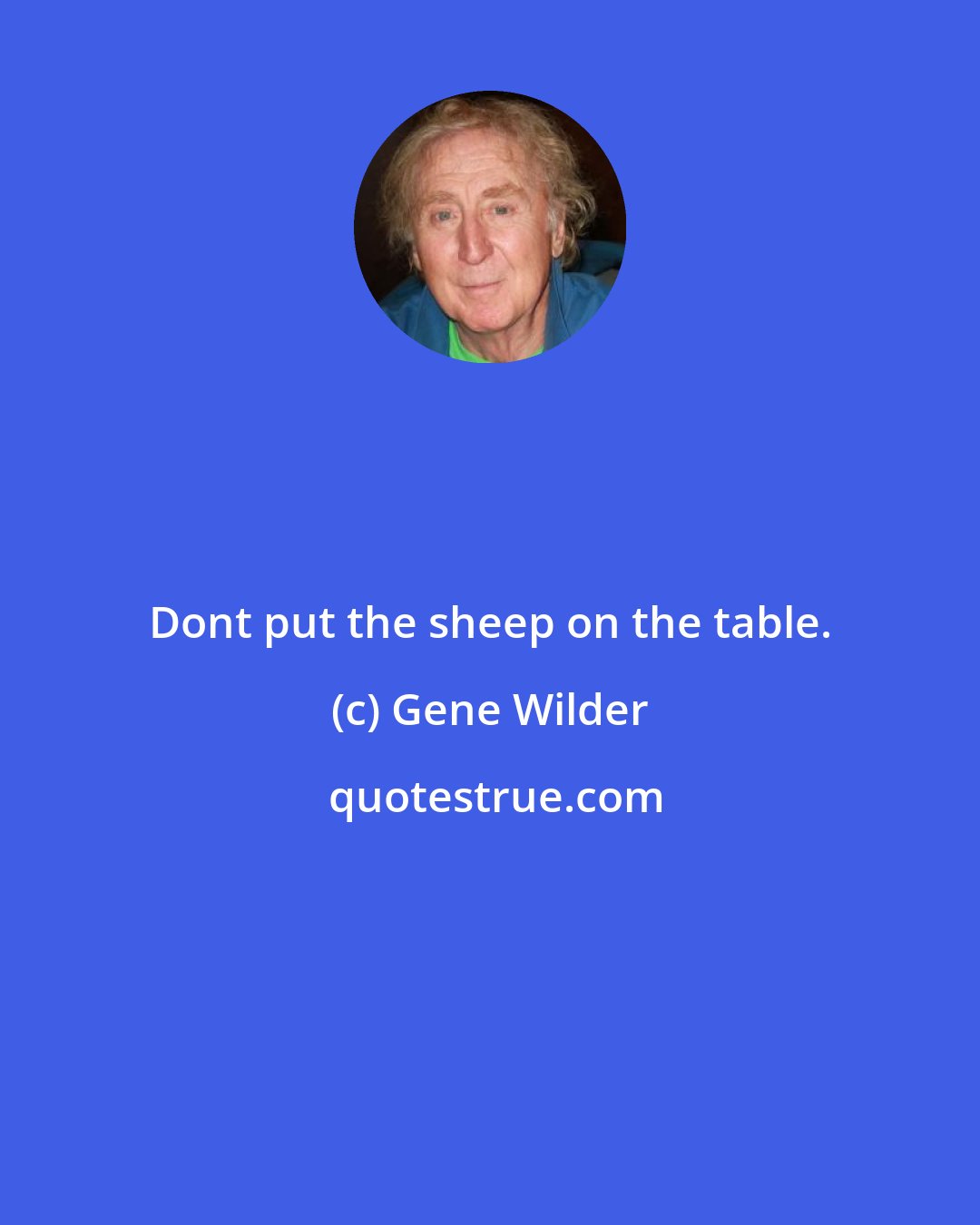 Gene Wilder: Dont put the sheep on the table.