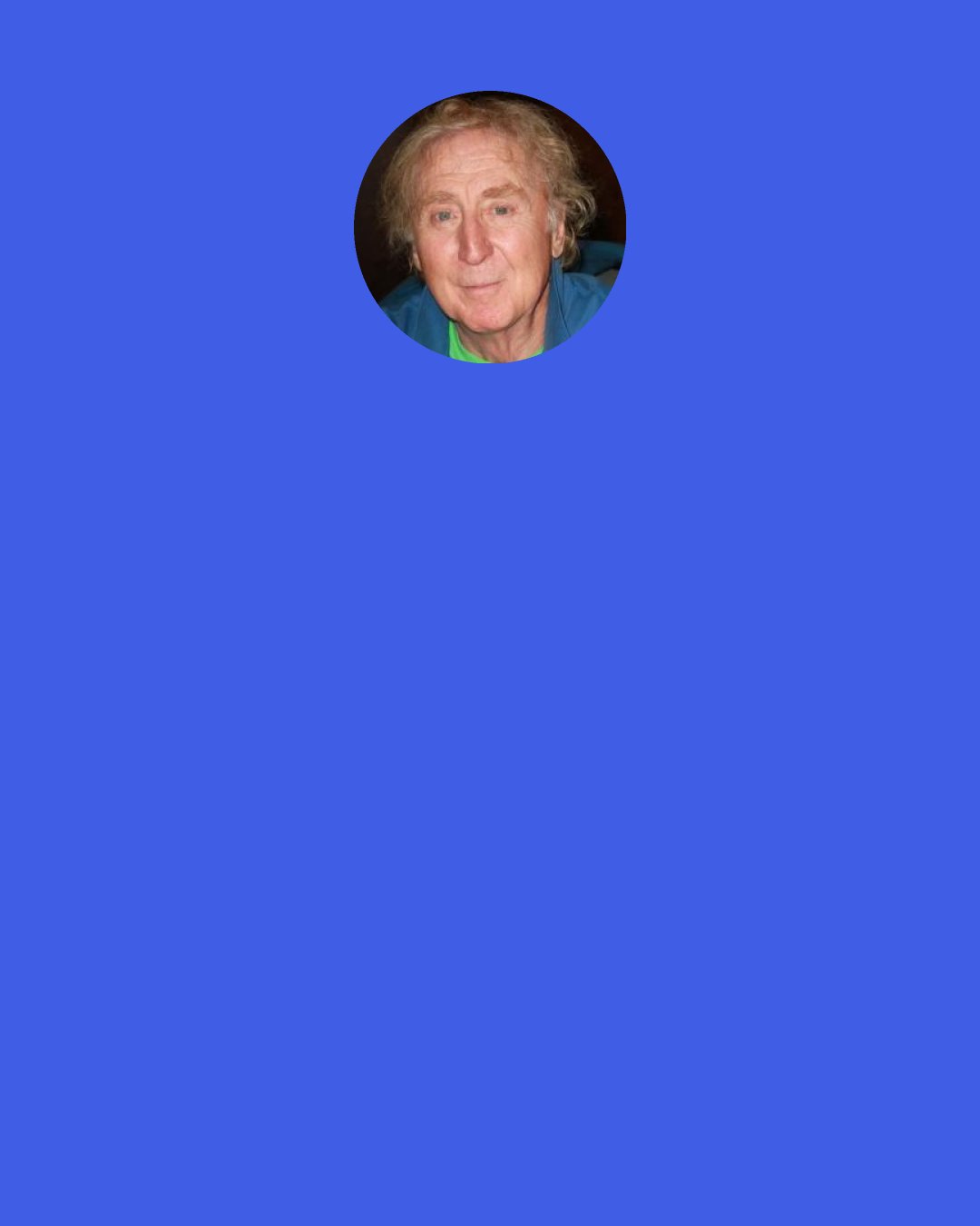 Gene Wilder: I met Mel [Brooks] backstage in Anne's [Bancroft] dressing room. He was wearing one of those pea coats, pea jackets that were made famous by the Merchant Marines, and I admired it and he said, "You know, they used to call this a urine jacket, but it didn't sell."