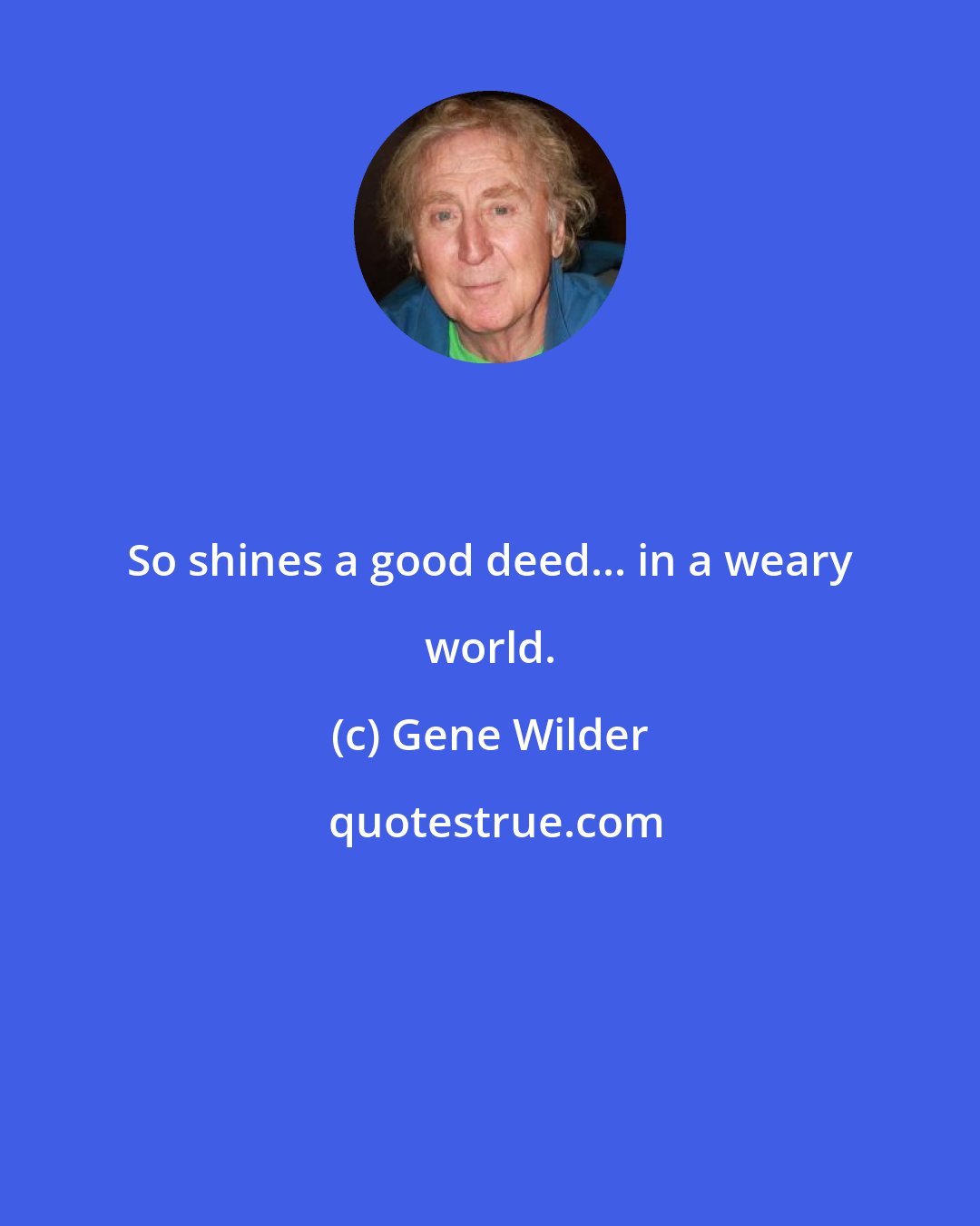 Gene Wilder: So shines a good deed... in a weary world.