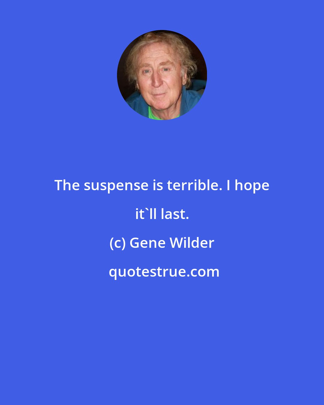 Gene Wilder: The suspense is terrible. I hope it'll last.