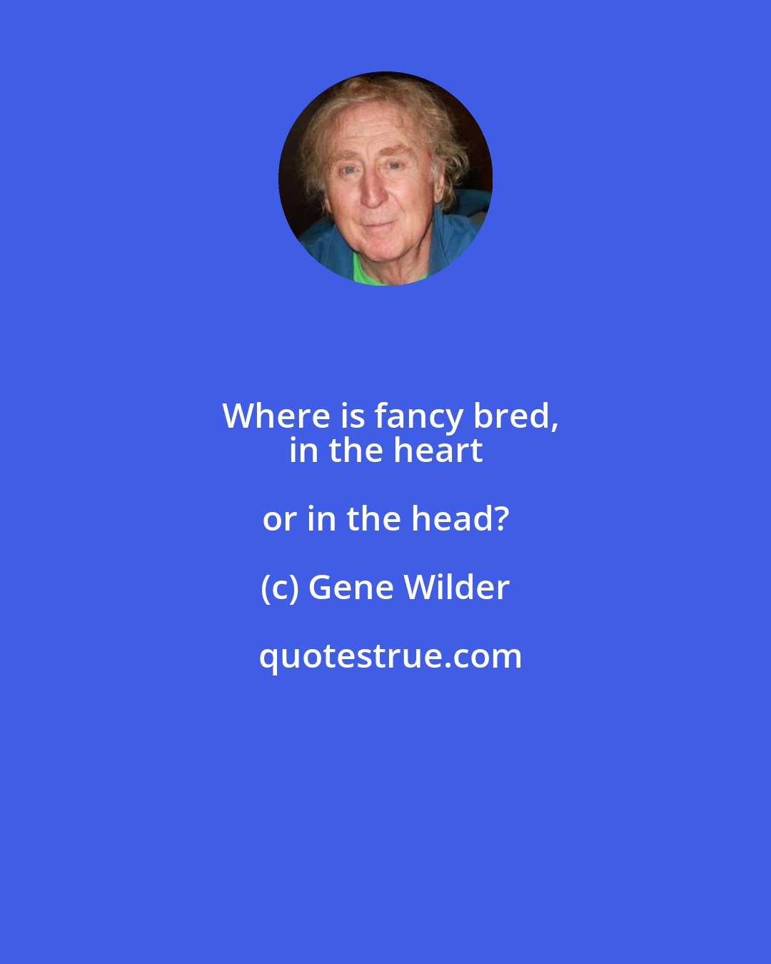 Gene Wilder: Where is fancy bred,
 in the heart or in the head?