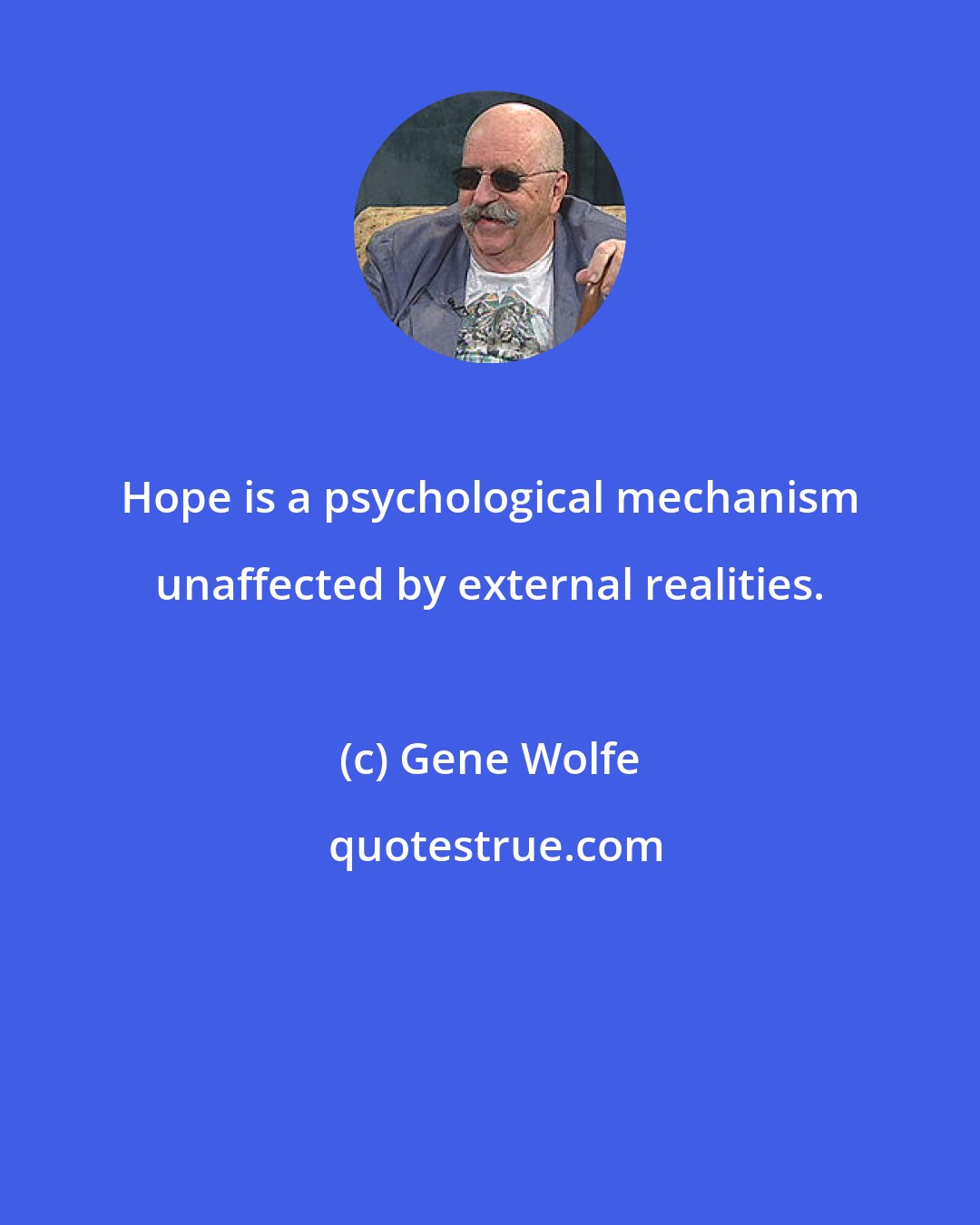 Gene Wolfe: Hope is a psychological mechanism unaffected by external realities.