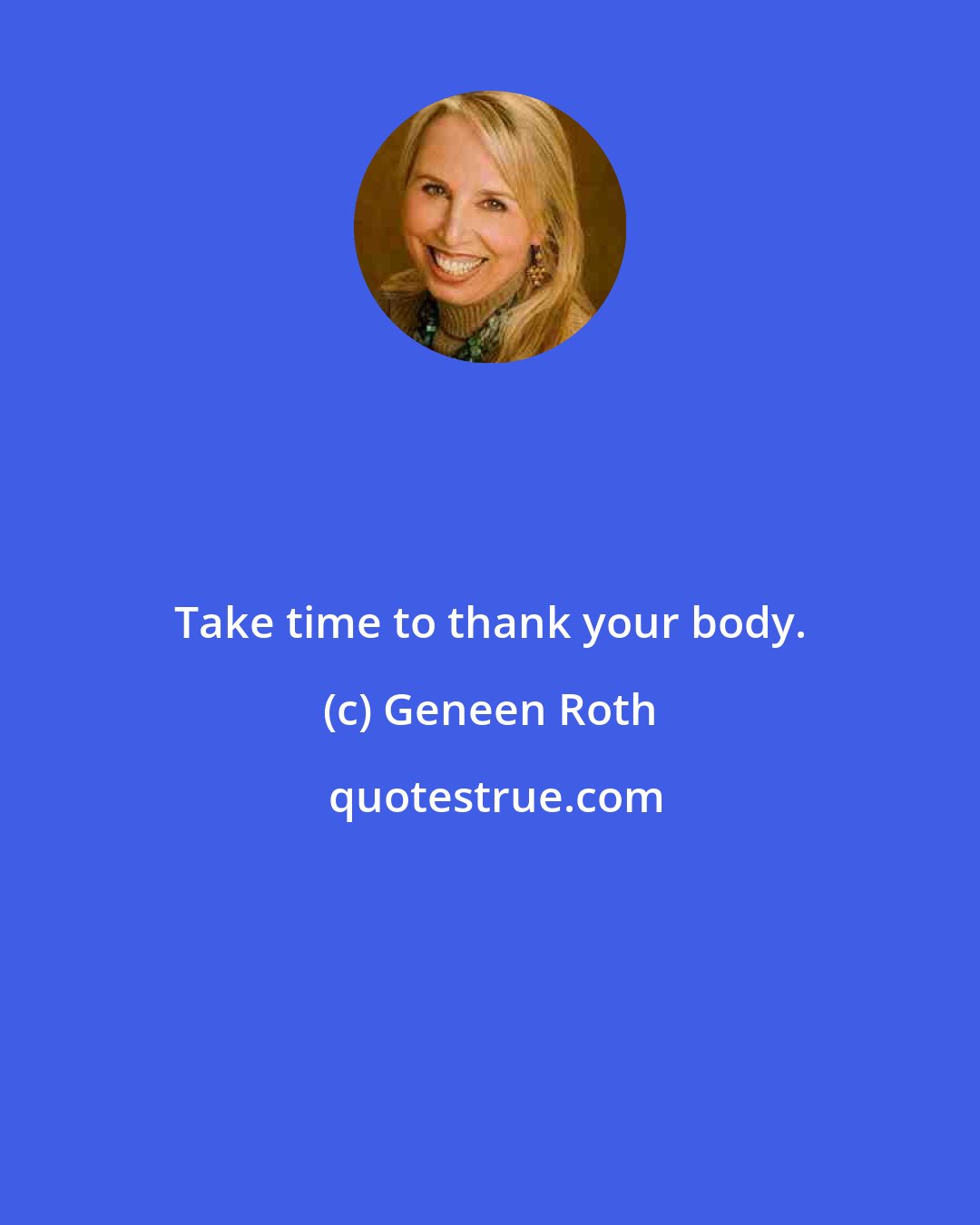 Geneen Roth: Take time to thank your body.