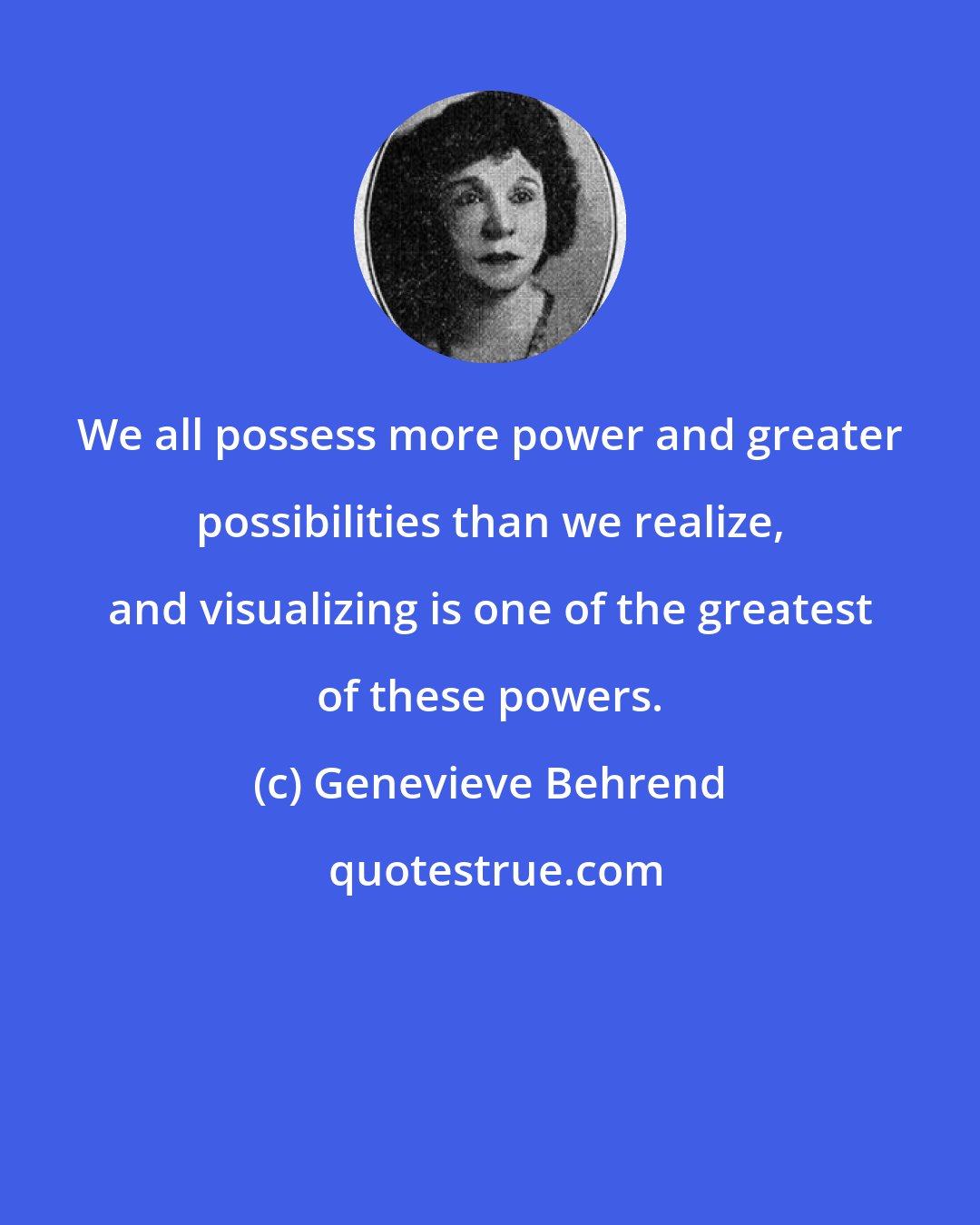 Genevieve Behrend: We all possess more power and greater possibilities than we realize, and visualizing is one of the greatest of these powers.