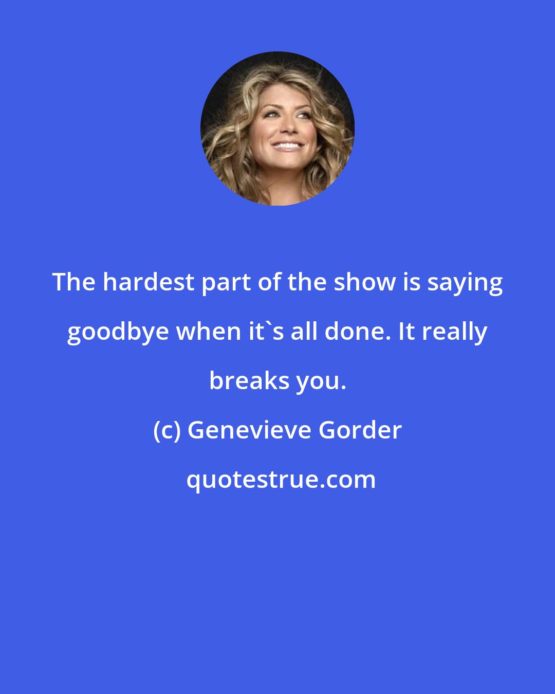 Genevieve Gorder: The hardest part of the show is saying goodbye when it's all done. It really breaks you.