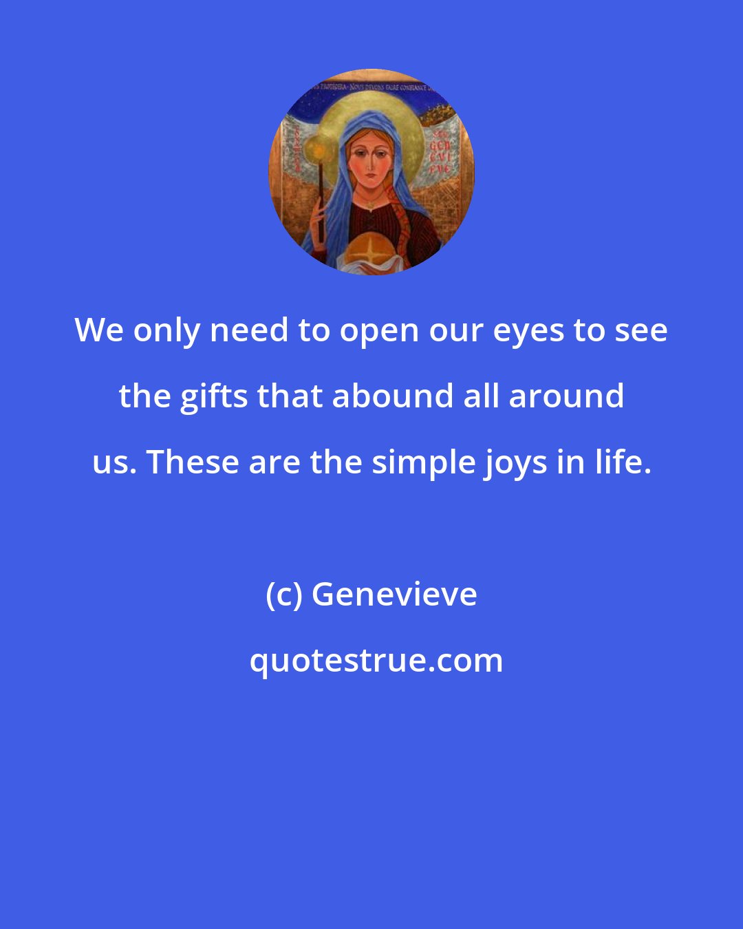 Genevieve: We only need to open our eyes to see the gifts that abound all around us. These are the simple joys in life.