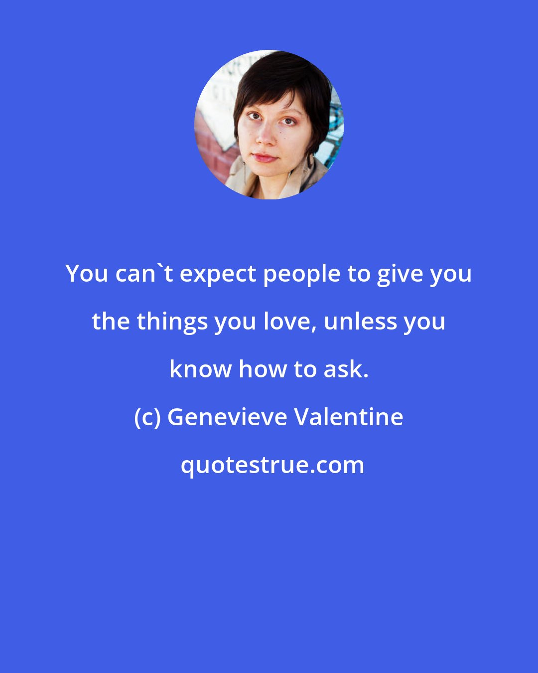 Genevieve Valentine: You can't expect people to give you the things you love, unless you know how to ask.