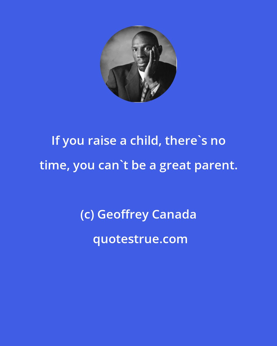 Geoffrey Canada: If you raise a child, there's no time, you can't be a great parent.