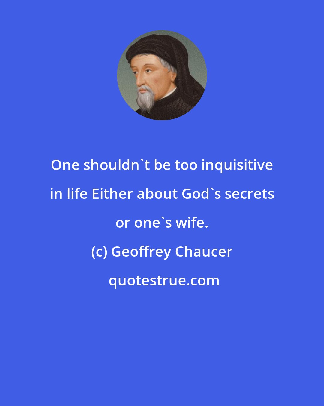 Geoffrey Chaucer: One shouldn't be too inquisitive in life Either about God's secrets or one's wife.