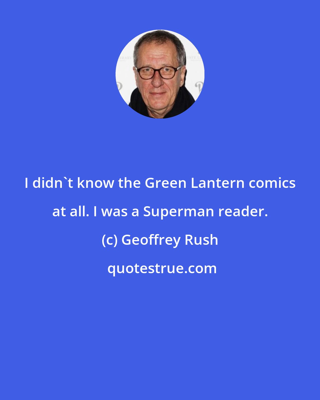 Geoffrey Rush: I didn't know the Green Lantern comics at all. I was a Superman reader.