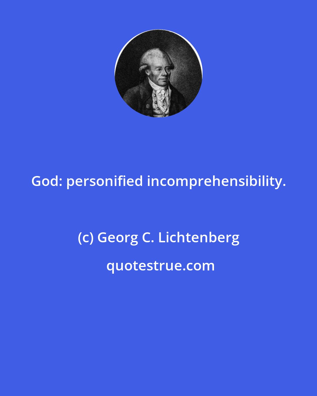 Georg C. Lichtenberg: God: personified incomprehensibility.